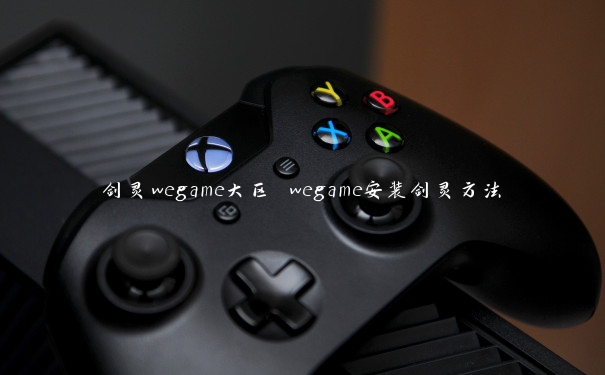 剑灵wegame大区 wegame安装剑灵方法