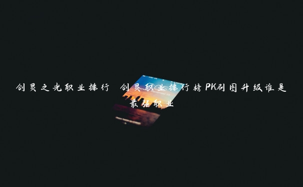 剑灵之光职业排行 剑灵职业排行榜PK刷图升级谁是最强职业