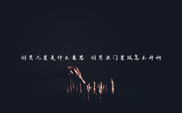 剑灵几星是什么意思 剑灵洪门星级怎么升啊