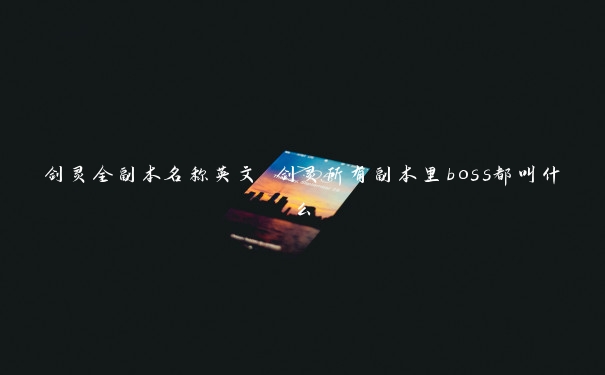 剑灵全副本名称英文 剑灵所有副本里boss都叫什么