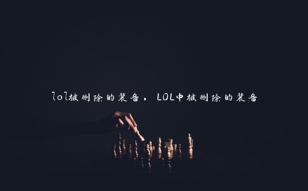 lol被删除的装备，LOL中被删除的装备