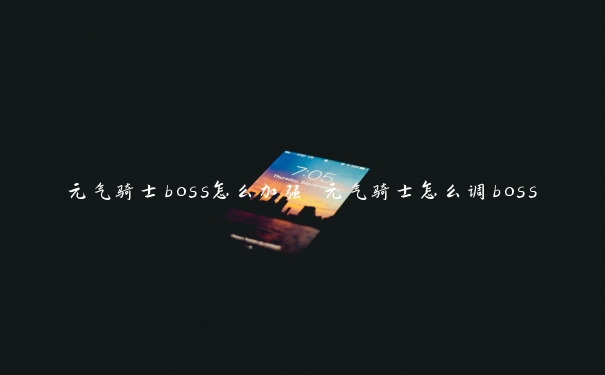 元气骑士boss怎么加强 元气骑士怎么调boss