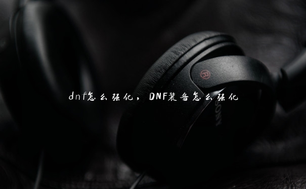 dnf怎么强化，DNF装备怎么强化