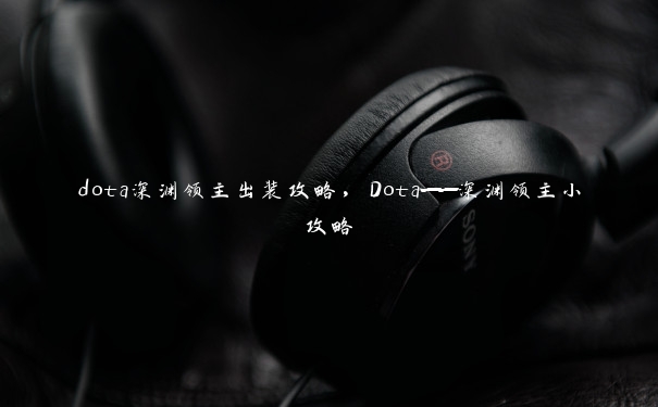 dota深渊领主出装攻略，Dota——深渊领主小攻略