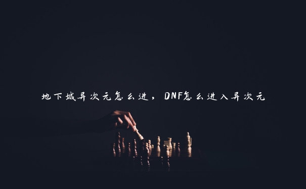 地下城异次元怎么进，DNF怎么进入异次元