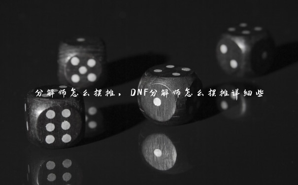 分解师怎么摆摊，DNF分解师怎么摆摊详细些