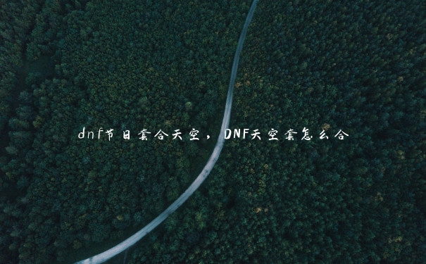 dnf节日套合天空，DNF天空套怎么合