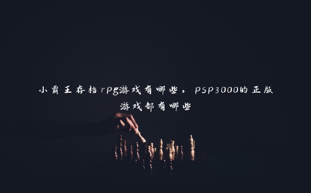 小霸王存档rpg游戏有哪些，psp3000的正版游戏都有哪些