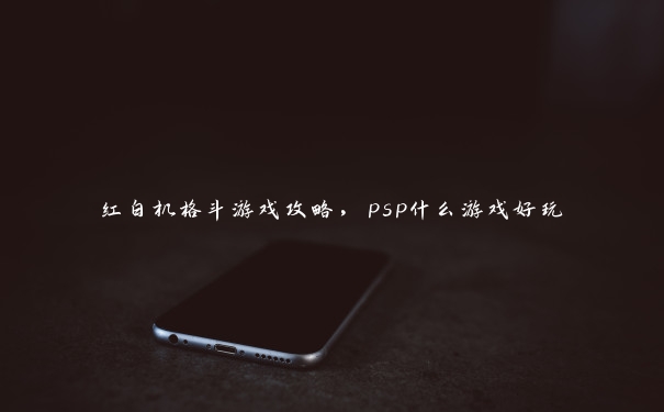 红白机格斗游戏攻略，psp什么游戏好玩