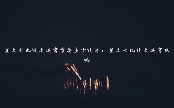 星之卡比镜之迷宫需要多少镜片，星之卡比镜之迷宫攻略