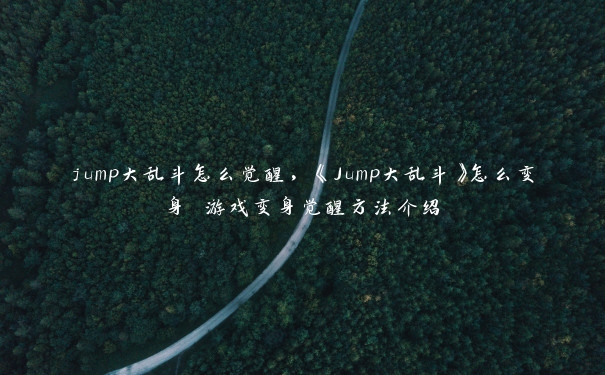 jump大乱斗怎么觉醒，《Jump大乱斗》怎么变身 游戏变身觉醒方法介绍