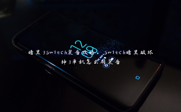 暗黑3switch装备攻略，switch暗黑破坏神3单机怎么刷装备