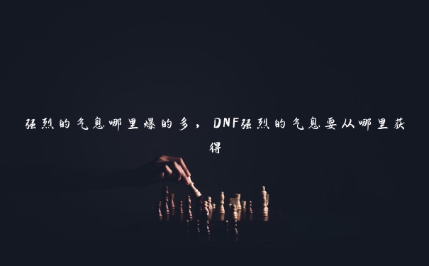 强烈的气息哪里爆的多，DNF强烈的气息要从哪里获得