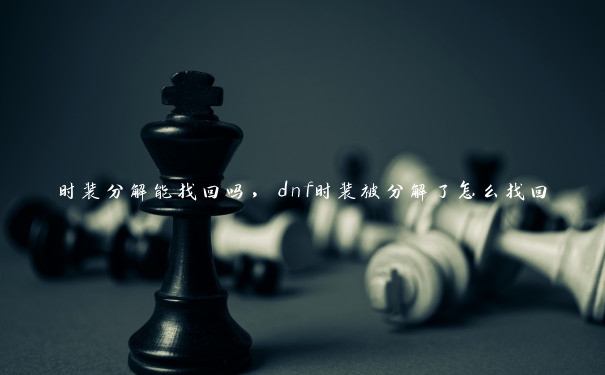 时装分解能找回吗，dnf时装被分解了怎么找回