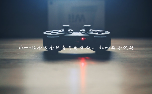 dota指令大全所有可用命令，dota指令代码