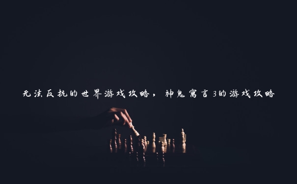 无法反抗的世界游戏攻略，神鬼寓言3的游戏攻略