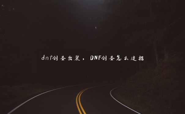 dnf剑圣出装，DNF剑圣怎么连招