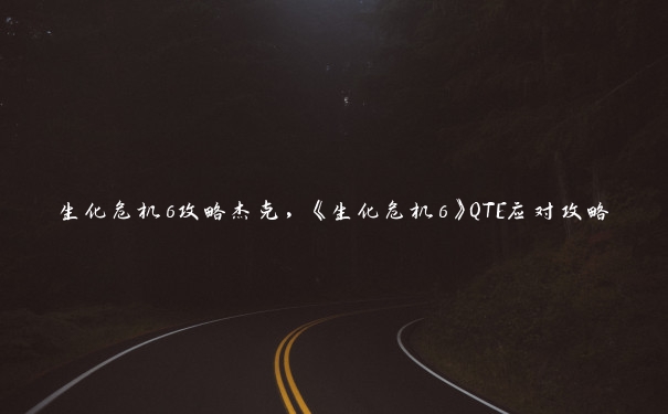 生化危机6攻略杰克，《生化危机6》QTE应对攻略