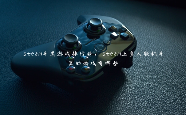 steam开黑游戏排行榜，steam上多人联机开黑的游戏有哪些