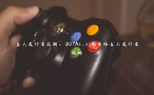 鱼人夜行者后期，DOTA6.65新英雄鱼人夜行者攻略