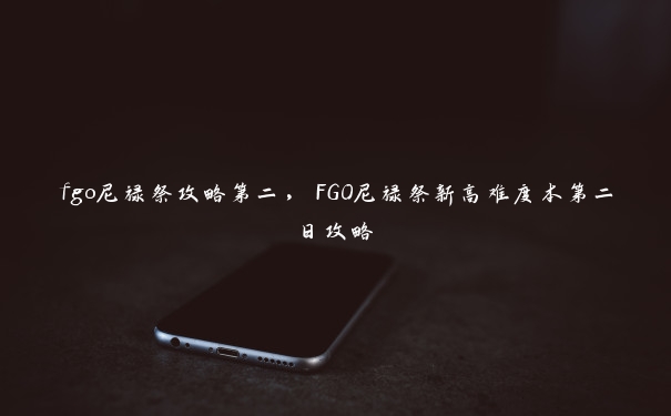 fgo尼禄祭攻略第二，FGO尼禄祭新高难度本第二日攻略