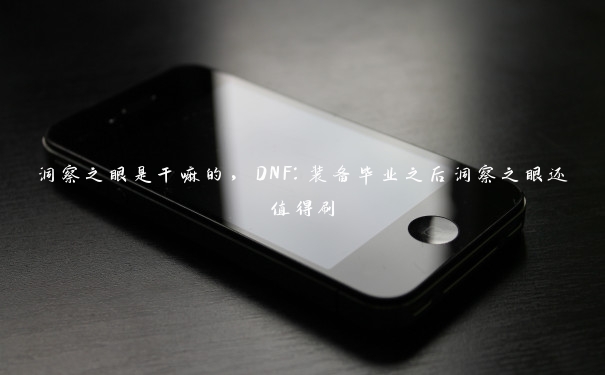 洞察之眼是干嘛的，DNF：装备毕业之后洞察之眼还值得刷