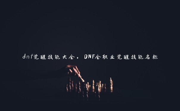 dnf觉醒技能大全，DNF全职业觉醒技能名称