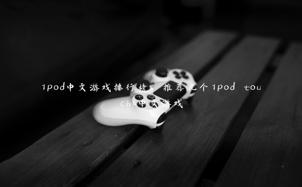 ipod中文游戏排行榜，推荐几个ipod touch4中文游戏