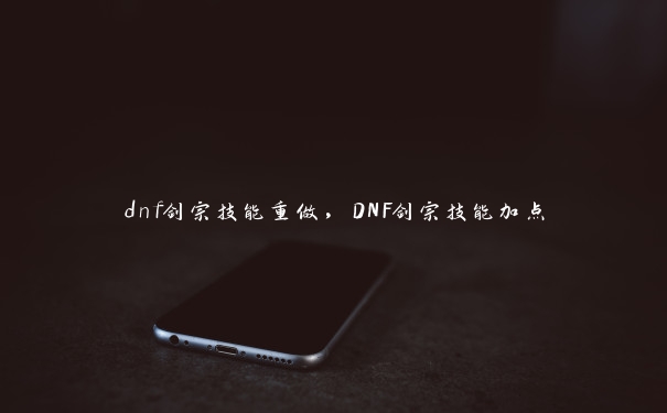 dnf剑宗技能重做，DNF剑宗技能加点