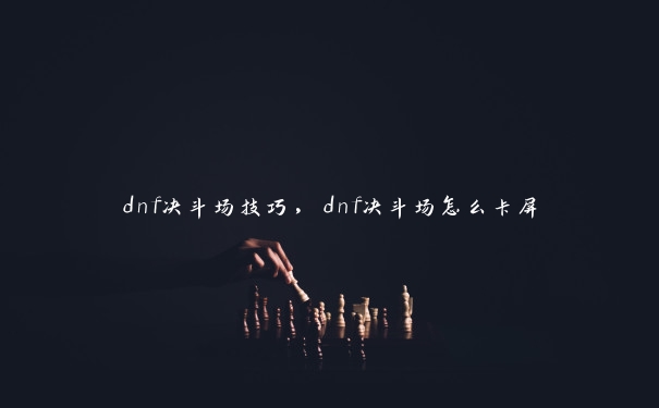 dnf决斗场技巧，dnf决斗场怎么卡屏