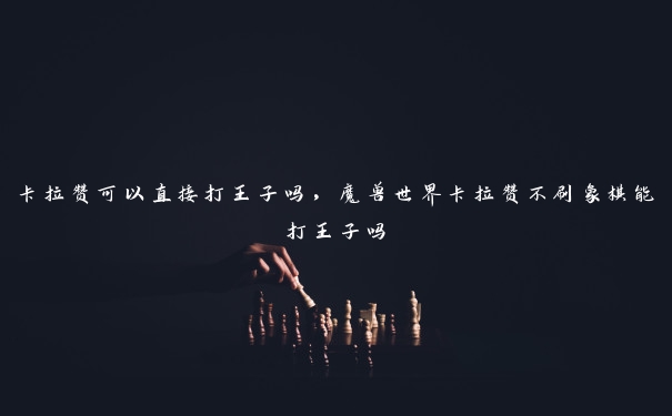 卡拉赞可以直接打王子吗，魔兽世界卡拉赞不刷象棋能打王子吗