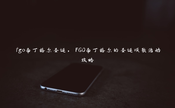 fgo南丁格尔圣诞，FGO南丁格尔的圣诞颂歌活动攻略