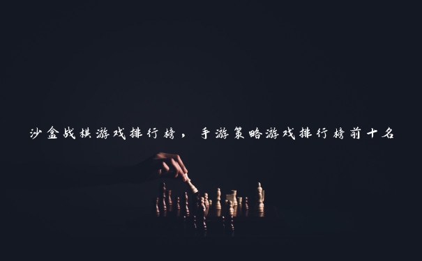 沙盒战棋游戏排行榜，手游策略游戏排行榜前十名