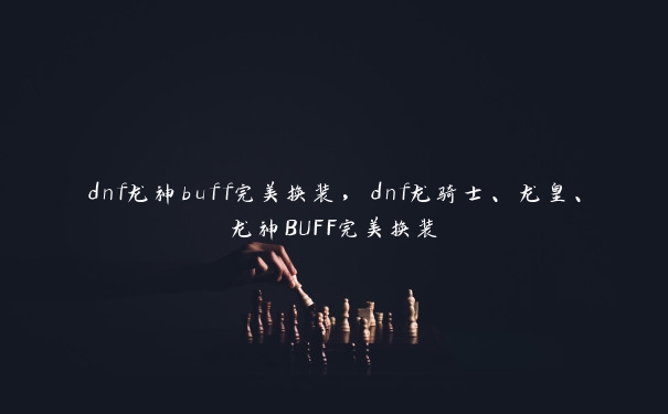 dnf龙神buff完美换装，dnf龙骑士、龙皇、龙神BUFF完美换装