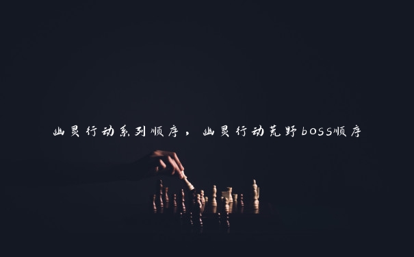 幽灵行动系列顺序，幽灵行动荒野boss顺序