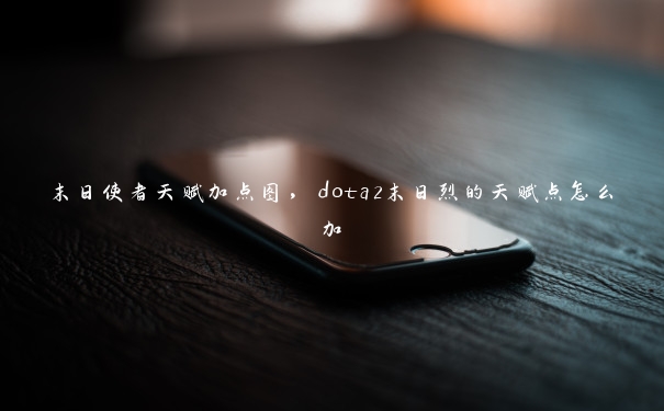 末日使者天赋加点图，dota2末日烈的天赋点怎么加