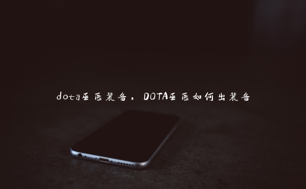 dota巫医装备，DOTA巫医如何出装备