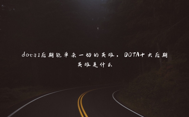 dota1后期能单杀一切的英雄，DOTA十大后期英雄是什么