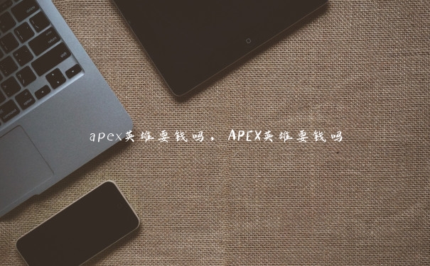 apex英雄要钱吗，APEX英雄要钱吗