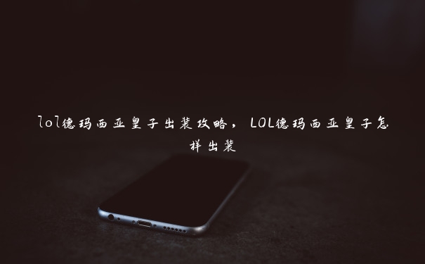 lol德玛西亚皇子出装攻略，LOL德玛西亚皇子怎样出装