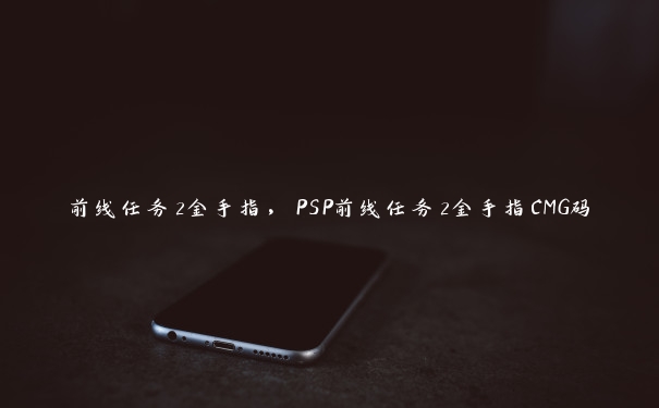 前线任务2金手指，PSP前线任务2金手指CMG码