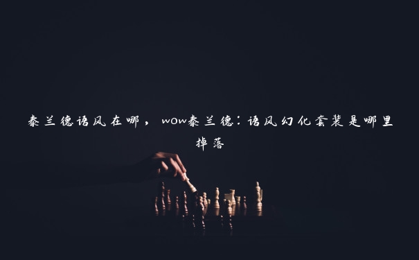 泰兰德语风在哪，wow泰兰德：语风幻化套装是哪里掉落