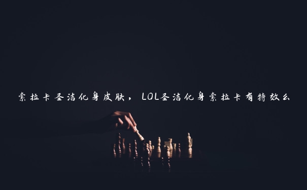 索拉卡圣洁化身皮肤，LOL圣洁化身索拉卡有特效么