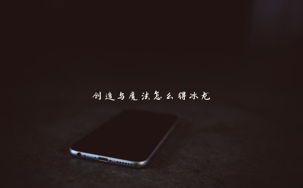 创造与魔法怎么得冰龙